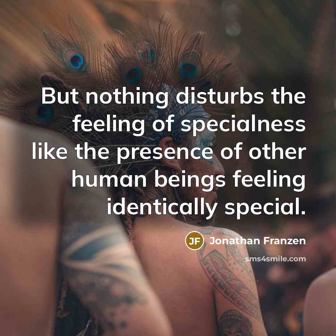 “But nothing disturbs the feeling of specialness like the presence…” quote by Jonathan Franzen