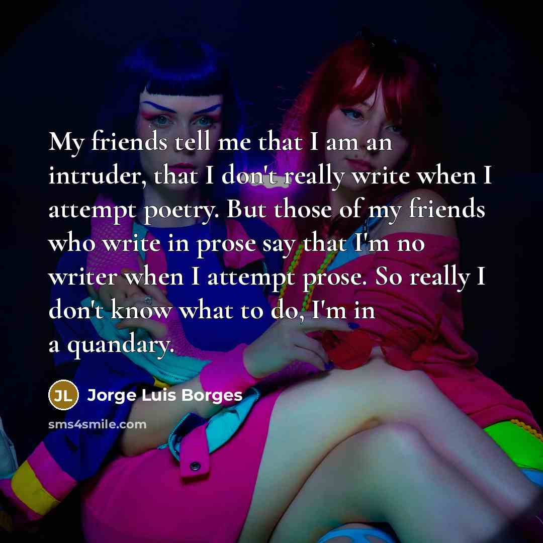 “My friends tell me that I am an intruder, that…” quote by Jorge Luis Borges