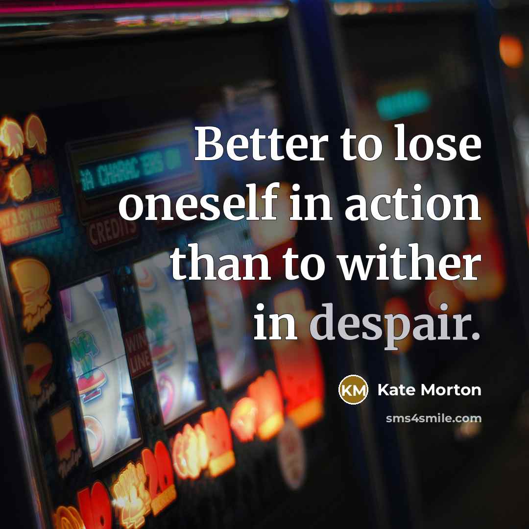 “Better to lose oneself in action than to wither in…” quote by Kate Morton
