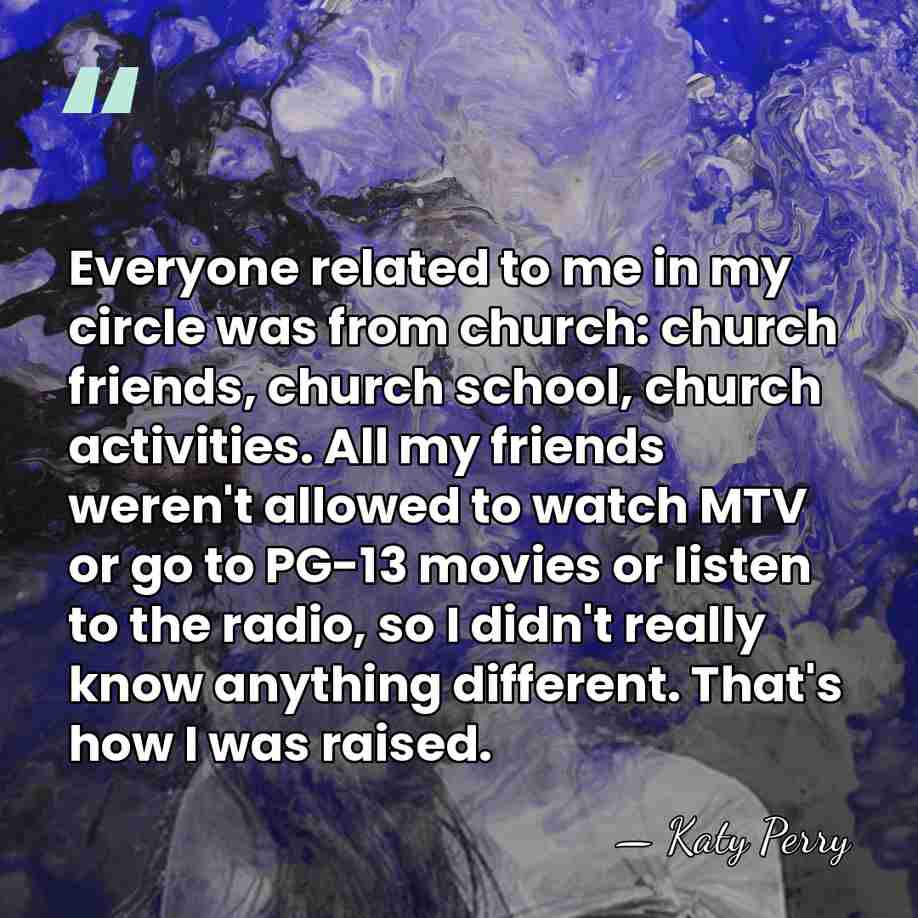 Everyone related to me in my circle was from church: church friends,&hellip; - Katy Perry