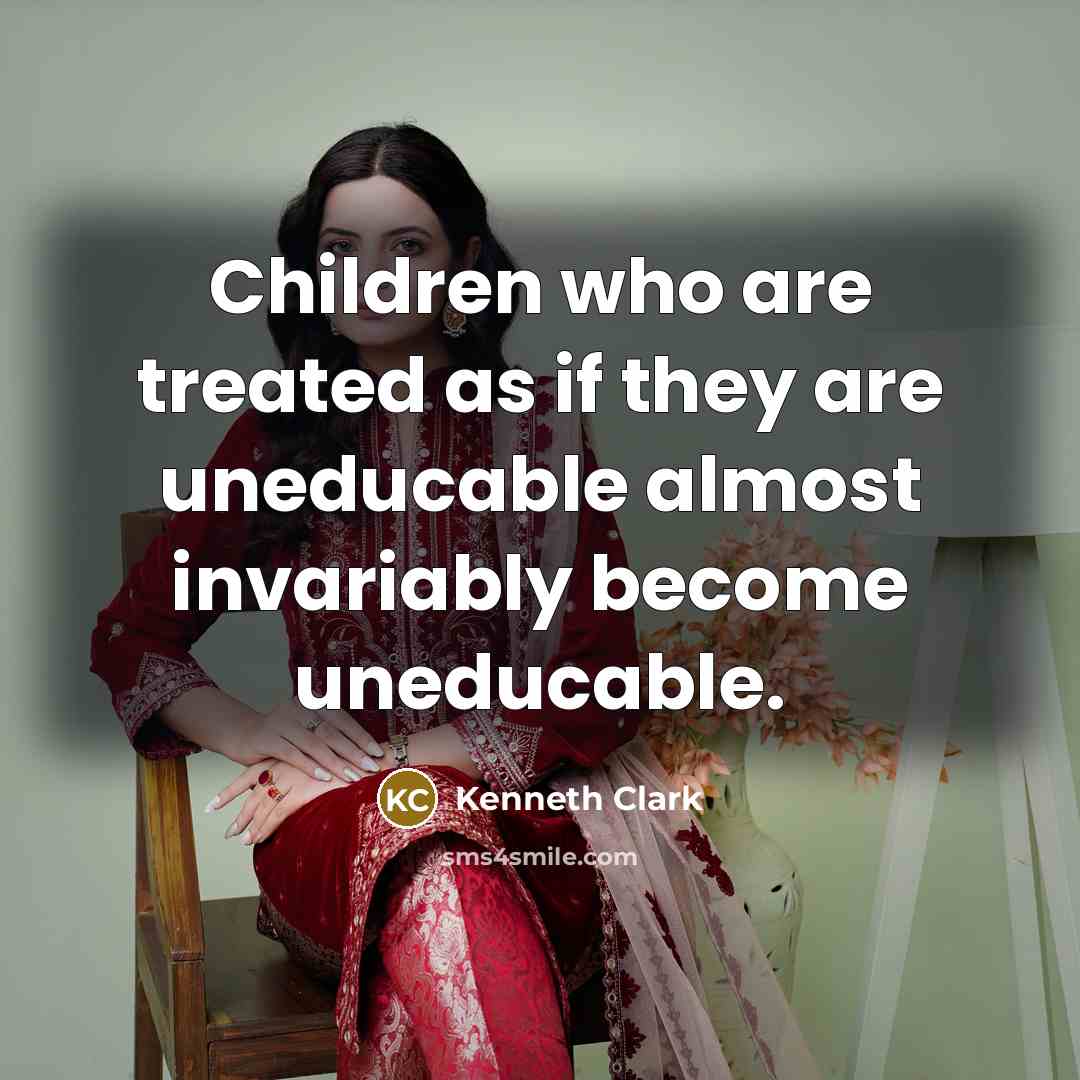“Children who are treated as if they are uneducable almost…” quote by Kenneth Clark
