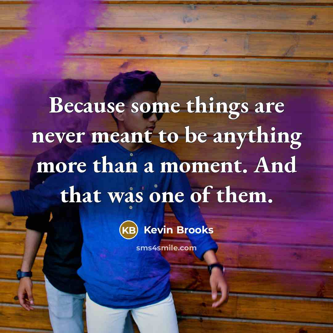 “Because some things are never meant to be anything more…” quote by Kevin Brooks