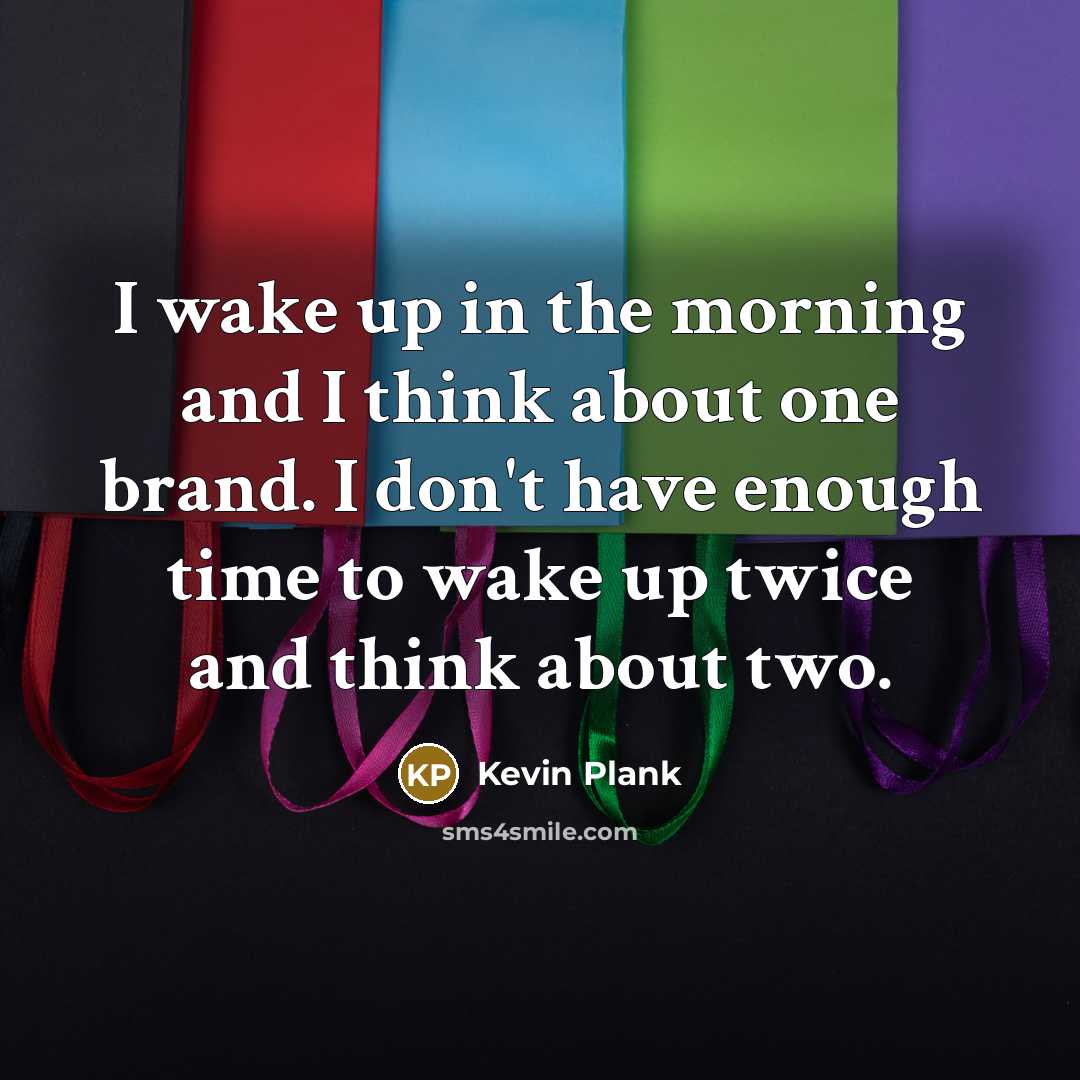 “I wake up in the morning and I think about…” quote by Kevin Plank