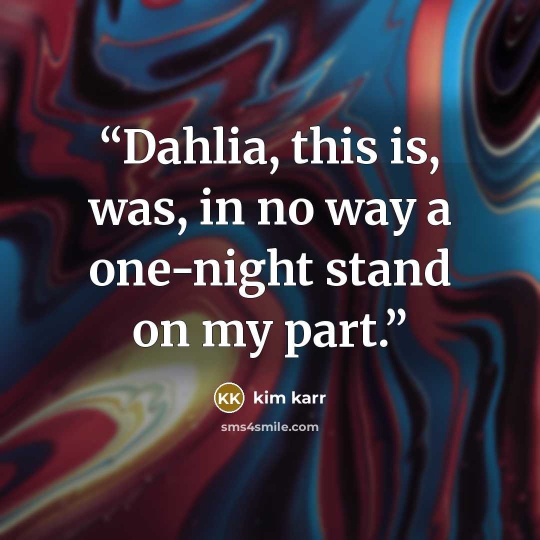 “Dahlia, this is, was, in no way a one-night stand on my part.” quote by Kim Karr