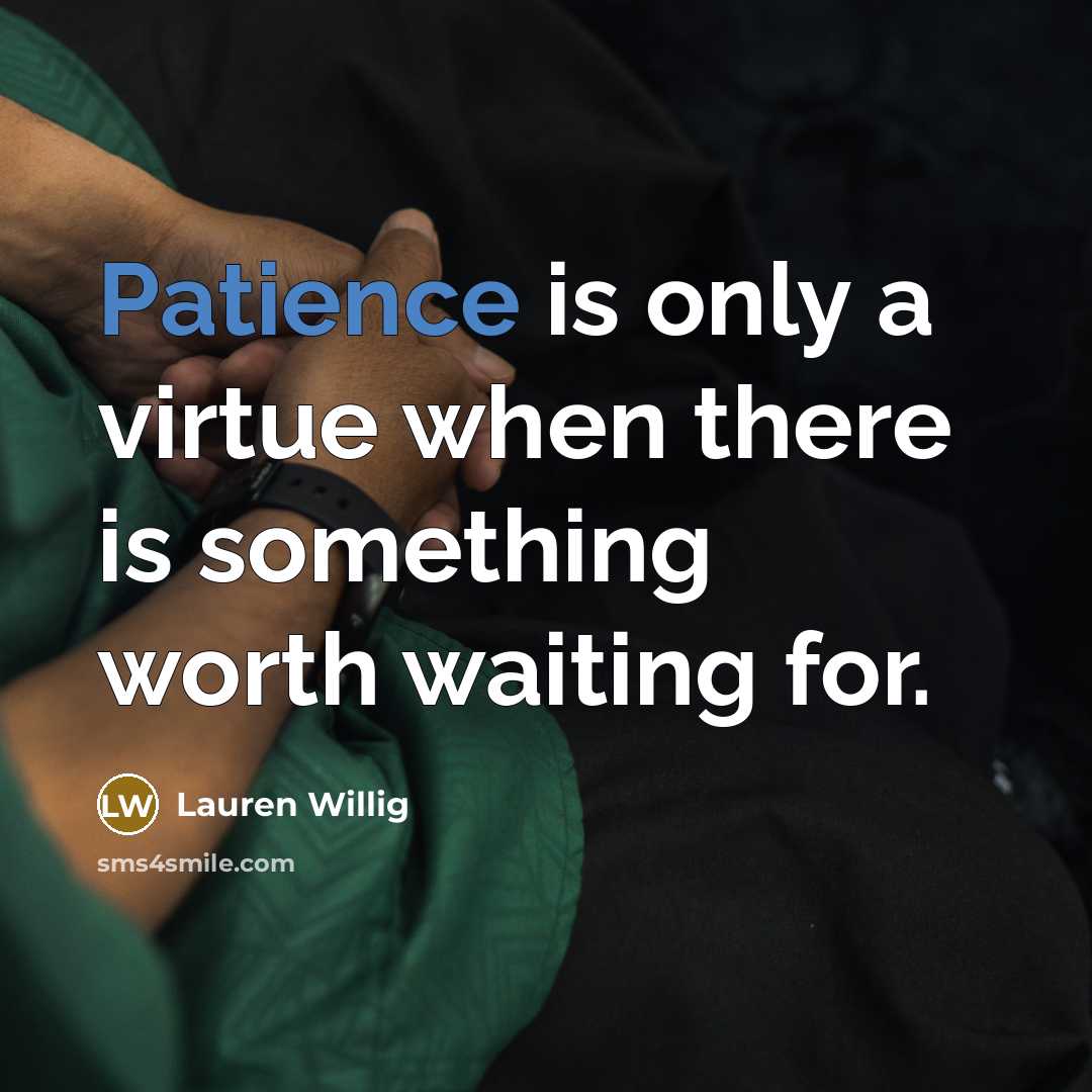 “Patience is only a virtue when there is something worth…” quote by Lauren Willig