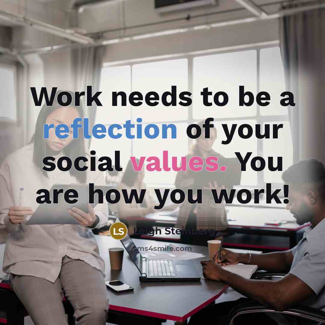 “Work needs to be a reflection of your social values. You are how you work!” quote by Leigh Steinberg