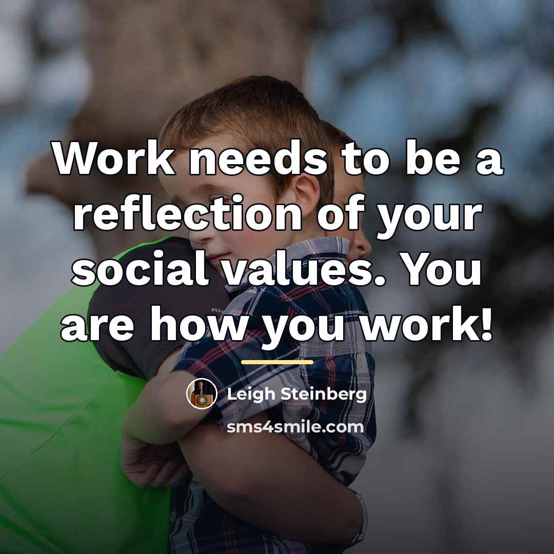 “Work needs to be a reflection of your social values.…” quote by Leigh Steinberg