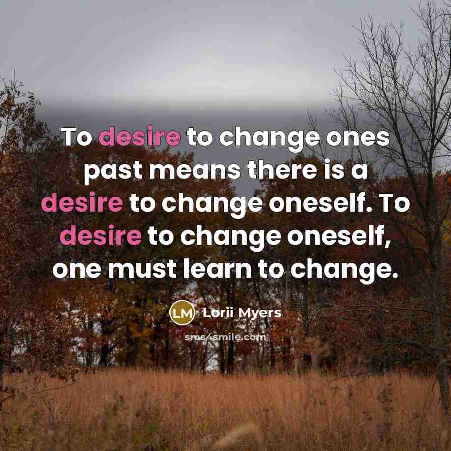“To desire to change ones past means there is a…” quote by Lorii Myers