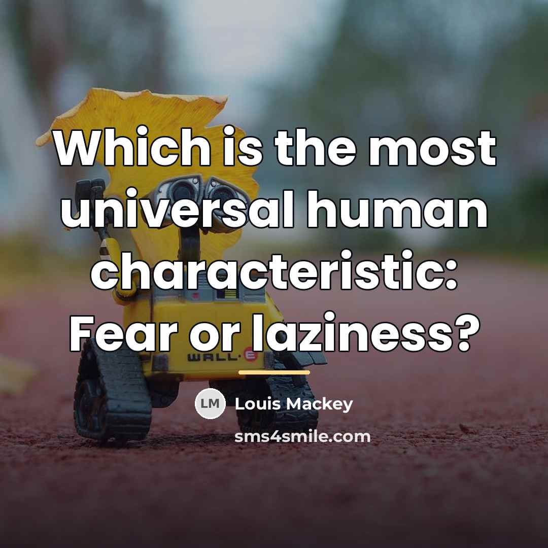 “Which is the most universal human characteristic: Fear or laziness?…” quote by Louis Mackey