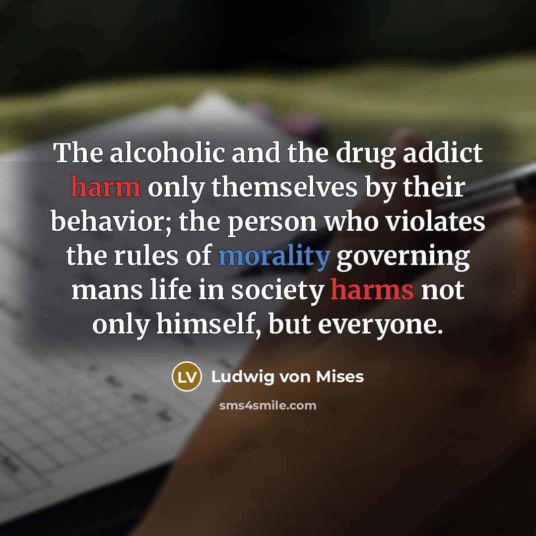 “The alcoholic and the drug addict harm only themselves by…” quote by Ludwig von Mises