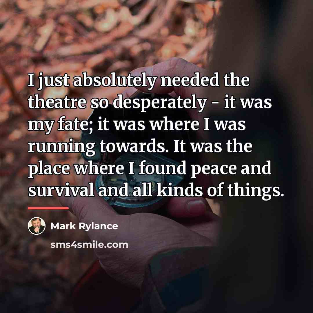 “I just absolutely needed the theatre so desperately - it…” quote by Mark Rylance