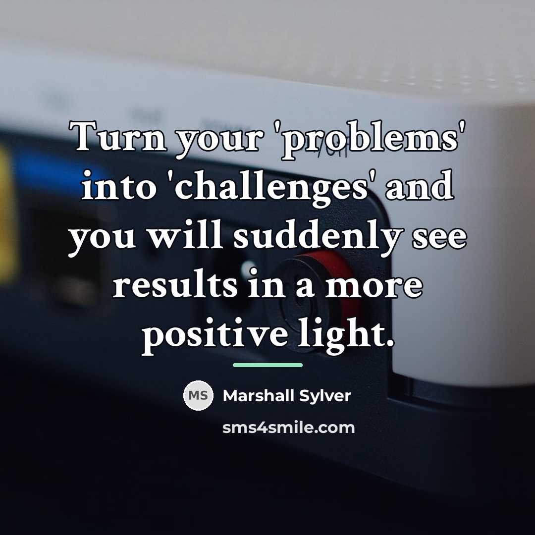 “Turn your 'problems' into 'challenges' and you will suddenly see…” quote by Marshall Sylver