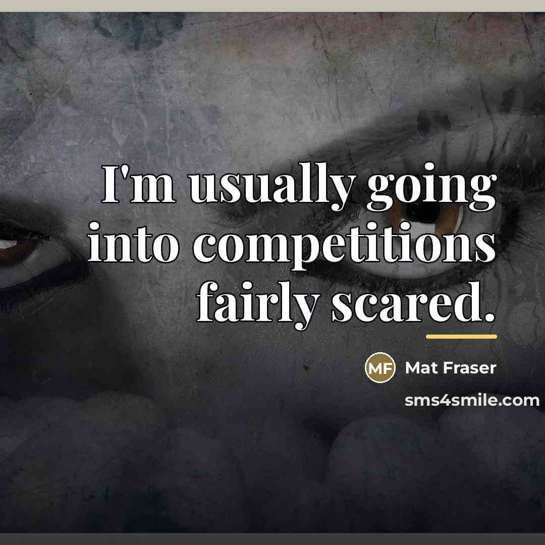 “I'm usually going into competitions fairly scared.…” quote by Mat Fraser