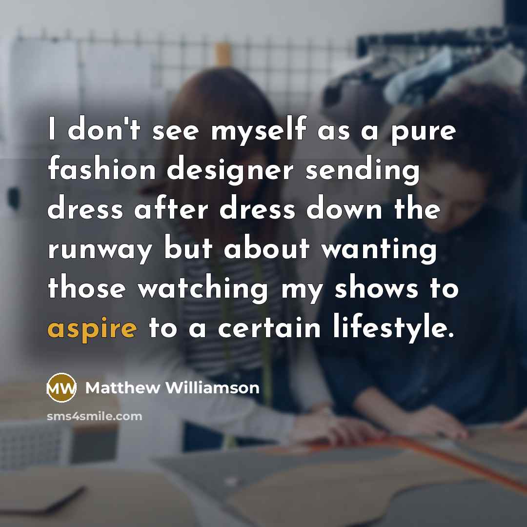 “I don't see myself as a pure fashion designer sending…” quote by Matthew Williamson