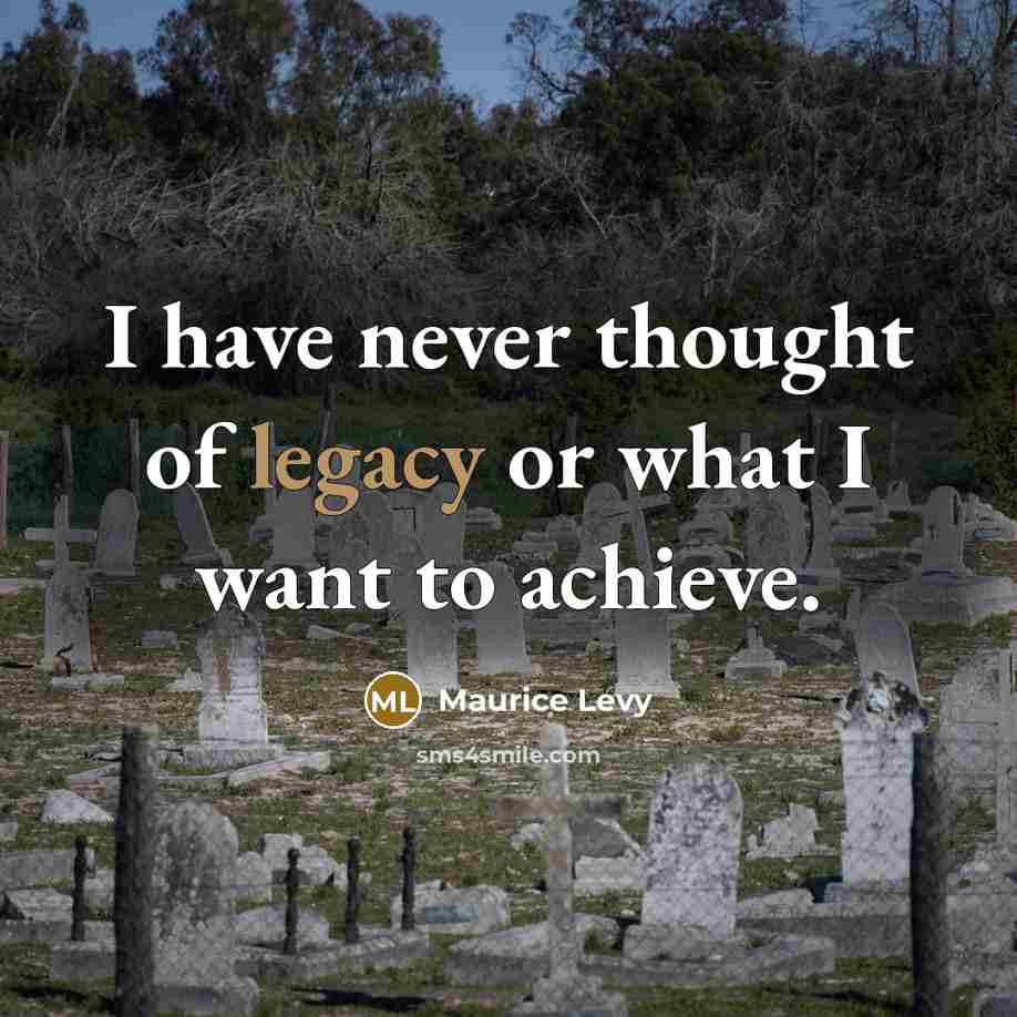 “I have never thought of legacy or what I want…” quote by Maurice Levy