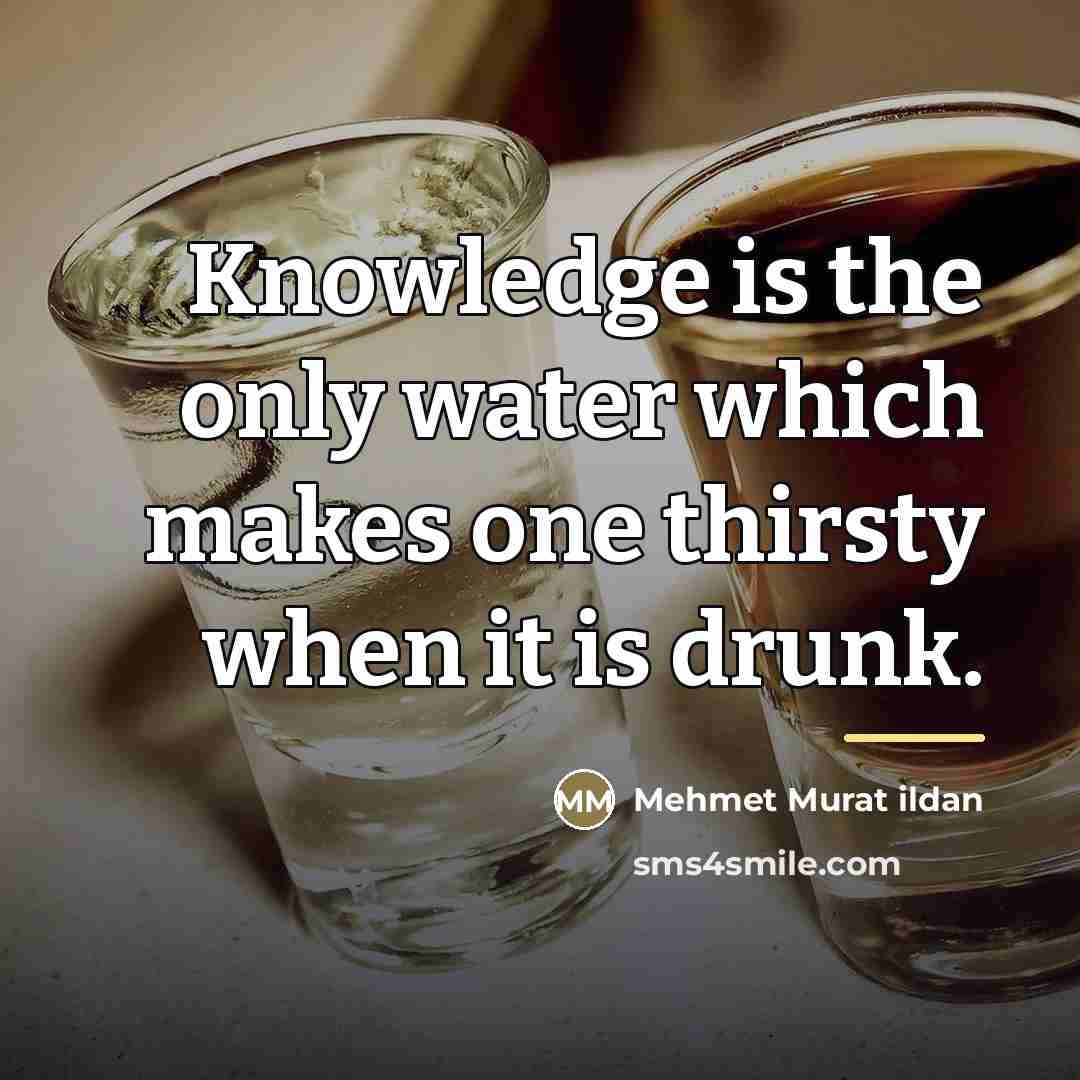 “Knowledge is the only water which makes one thirsty when…” quote by Mehmet Murat Ildan