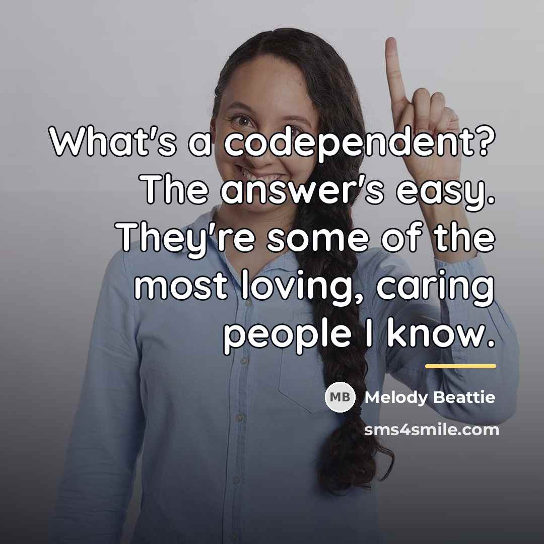 “What's a codependent? The answer's easy. They're some of the…” quote by Melody Beattie