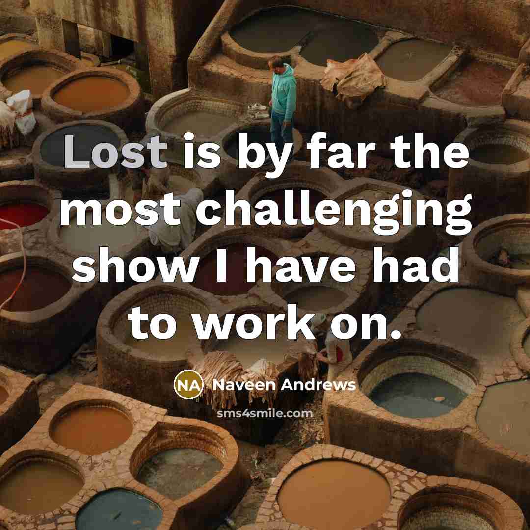 “Lost is by far the most challenging show I have…” quote by Naveen Andrews