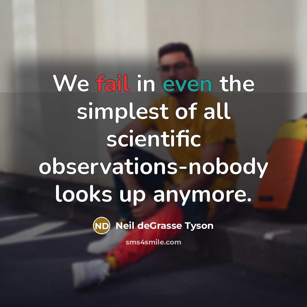 “We fail in even the simplest of all scientific observations-nobody…” quote by Neil deGrasse Tyson