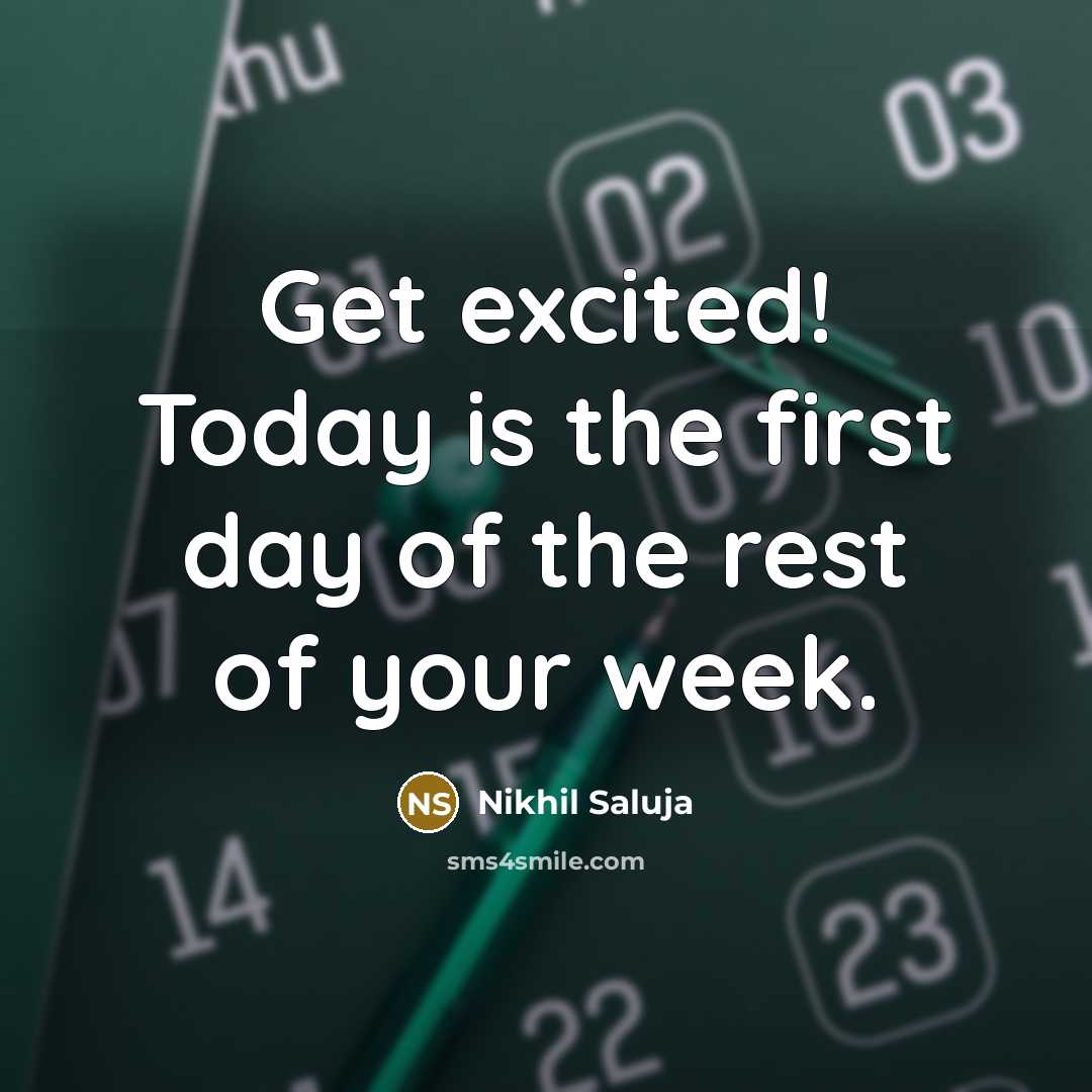 “Get excited! Today is the first day of the rest of your week.” quote by Nikhil Saluja