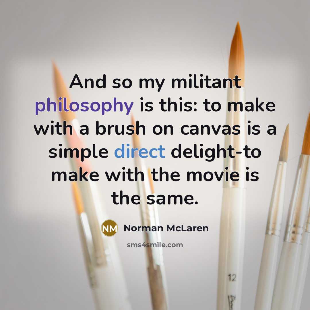 “And so my militant philosophy is this: to make with…” quote by Norman McLaren