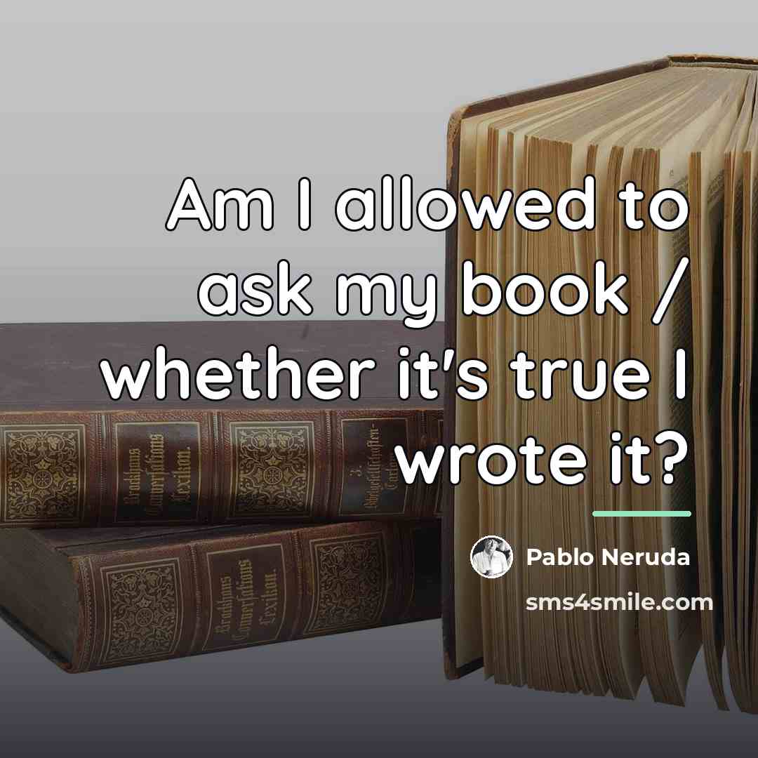 “Am I allowed to ask my book / whether it's…” quote by Pablo Neruda