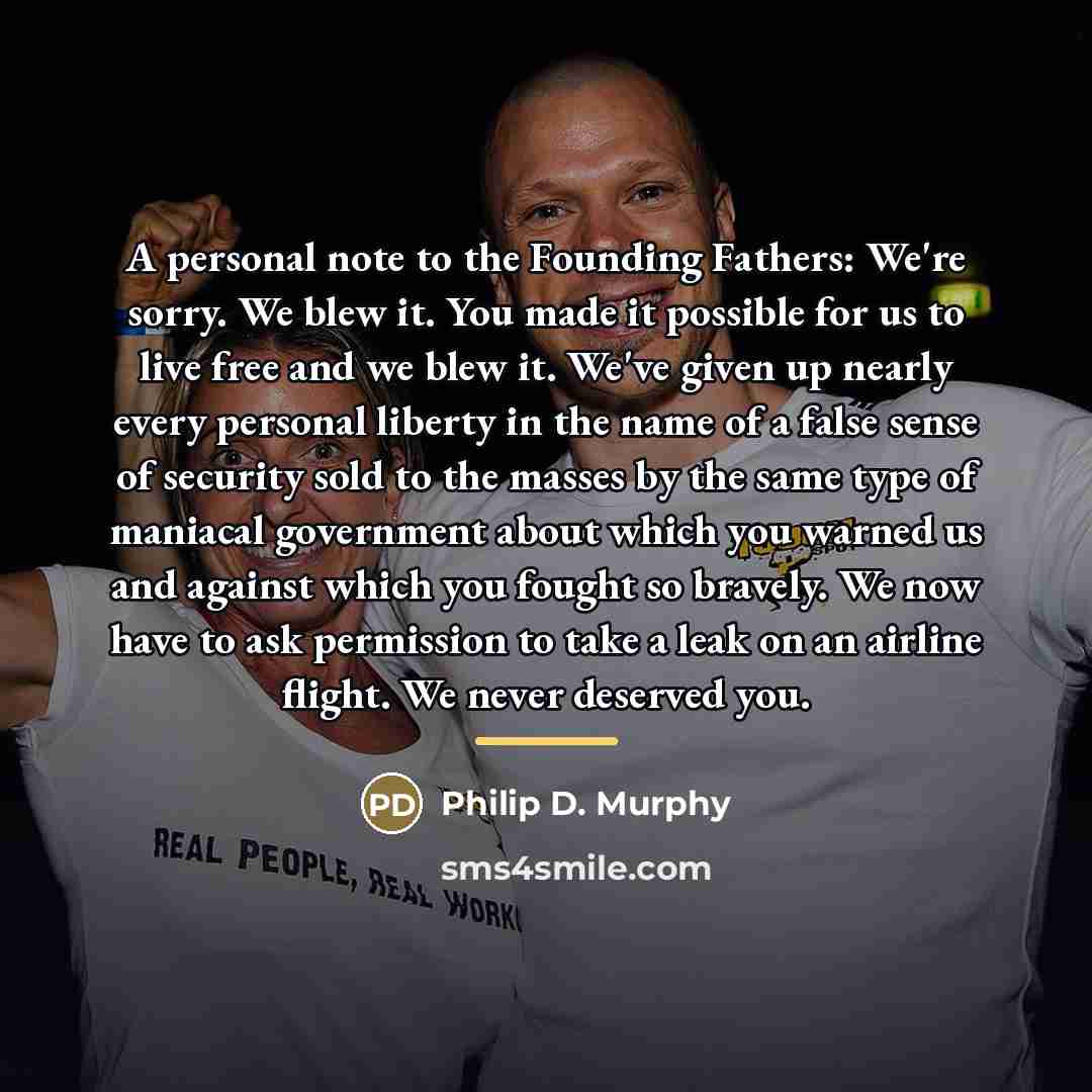“A personal note to the Founding Fathers: We're sorry. We…” quote by Philip D. Murphy