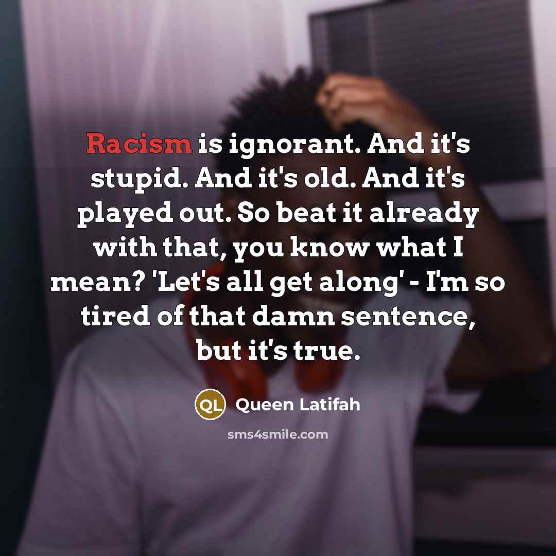 “Racism is ignorant. And it's stupid. And it's old. And…” quote by Queen Latifah