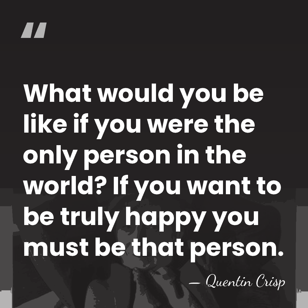 What would you be like if you were the only person in&hellip; - Quentin Crisp
