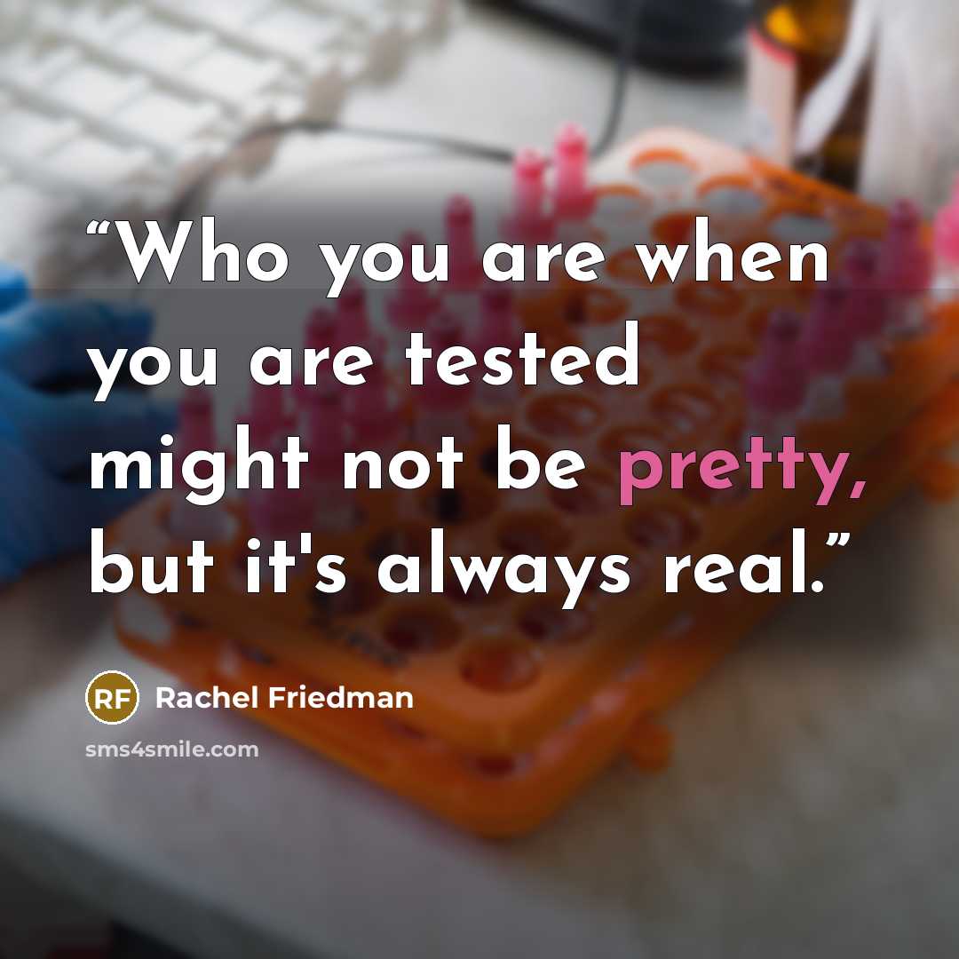 “Who you are when you are tested might not be pretty, but it's always real.” quote by Rachel Friedman