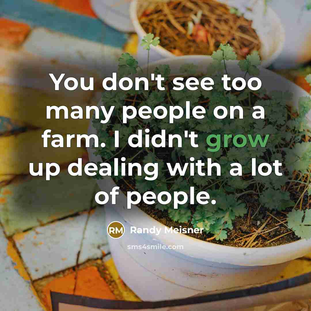 “You don't see too many people on a farm. I…” quote by Randy Meisner