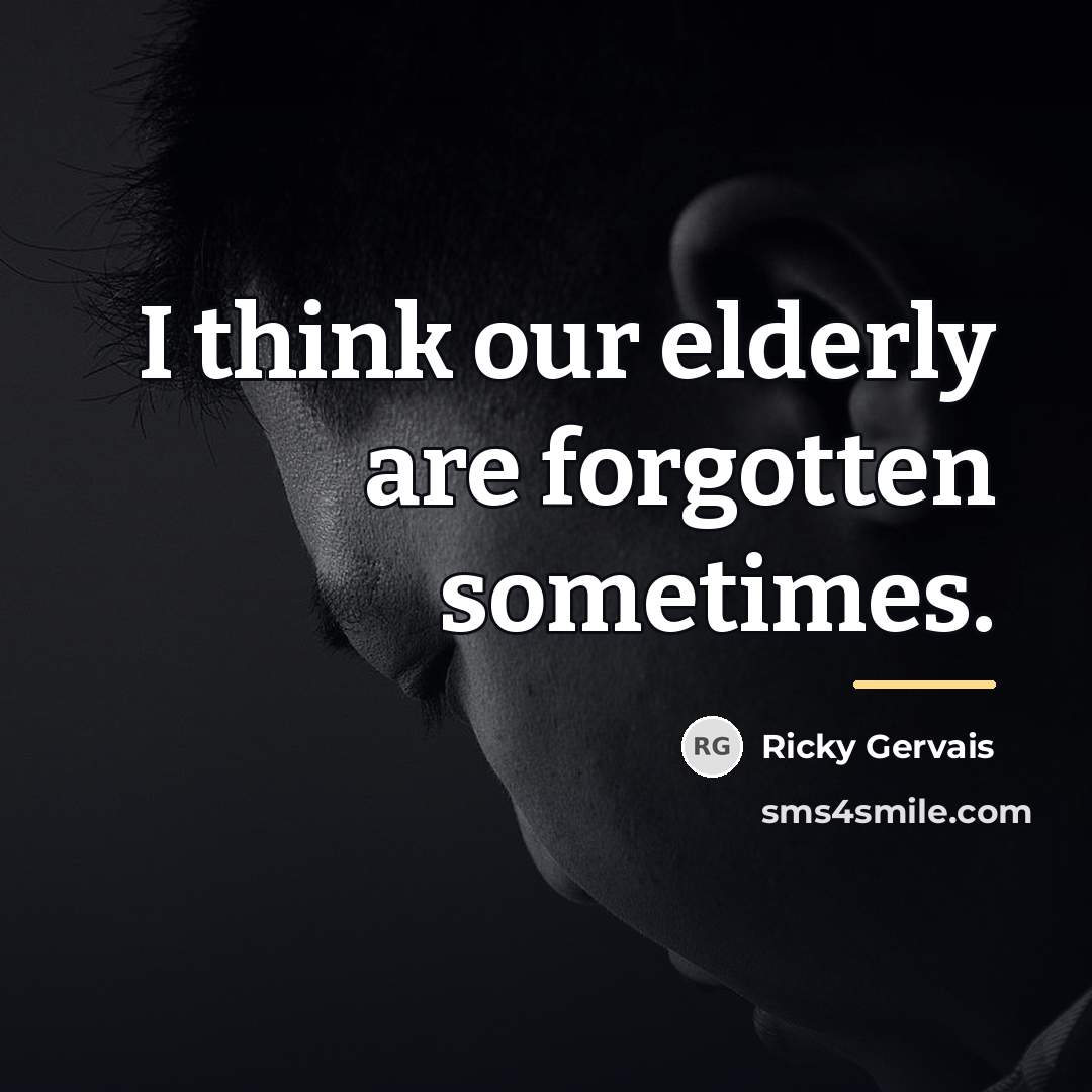 “I think our elderly are forgotten sometimes.…” quote by Ricky Gervais