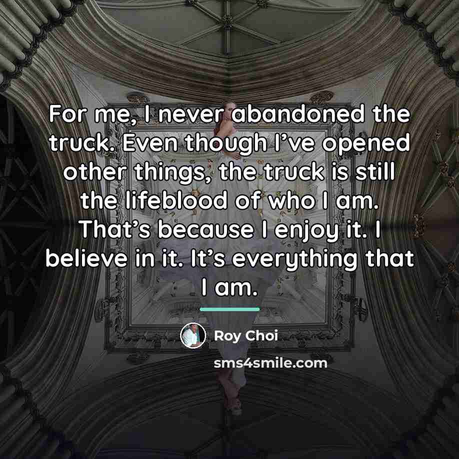 “For me, I never abandoned the truck. Even though I’ve…” quote by Roy Choi