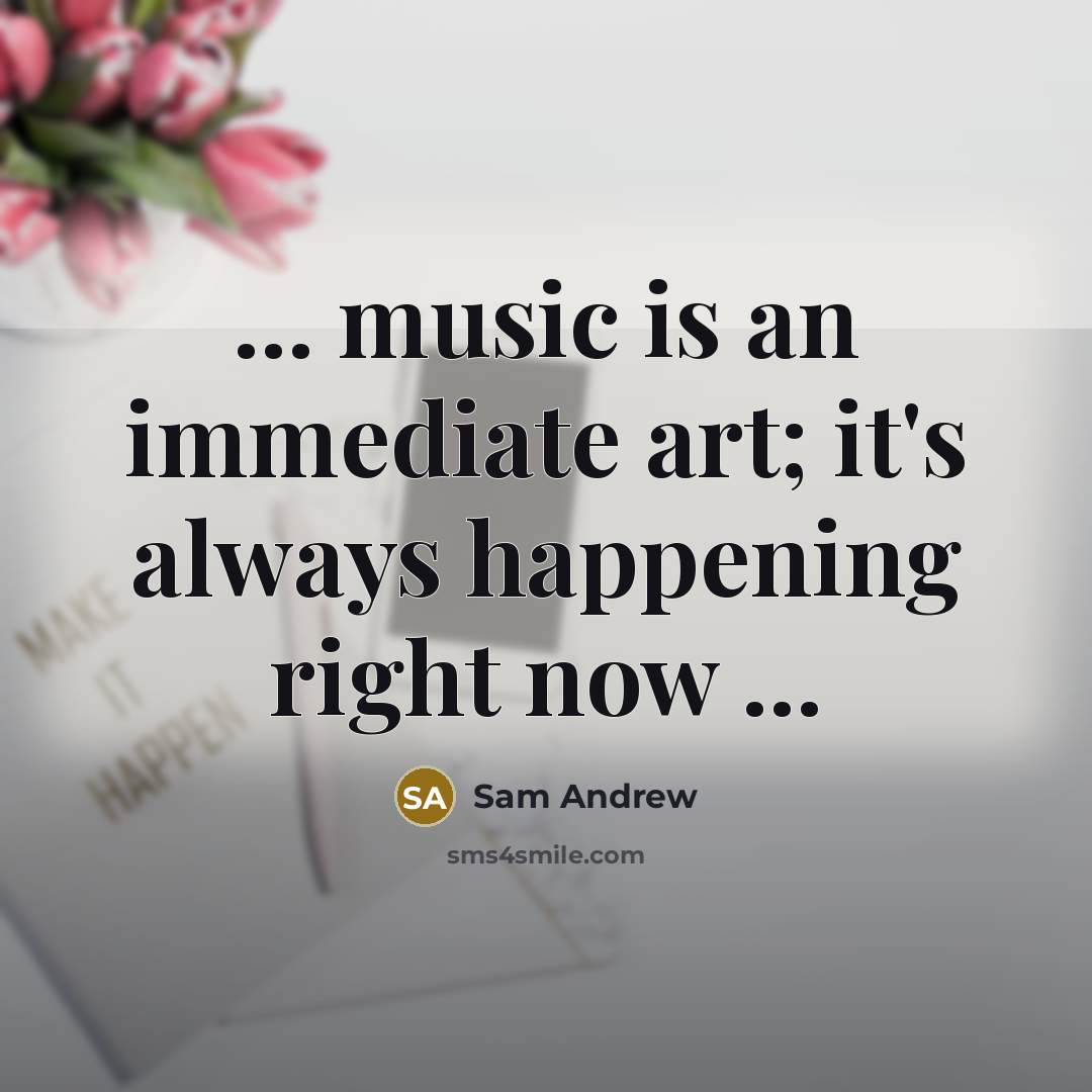 “... music is an immediate art; it's always happening right…” quote by Sam Andrew