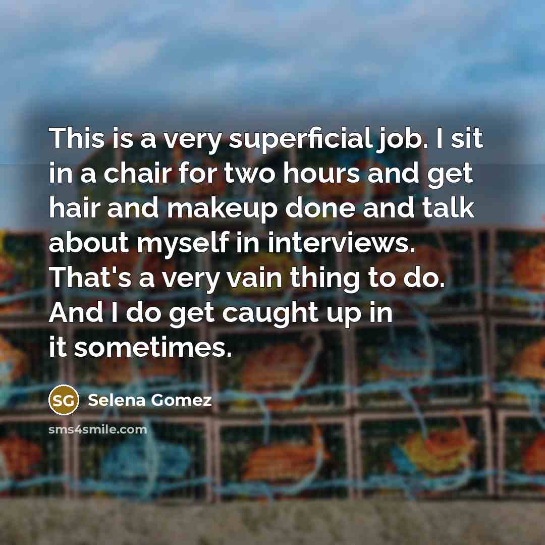 “This is a very superficial job. I sit in a…” quote by Selena Gomez