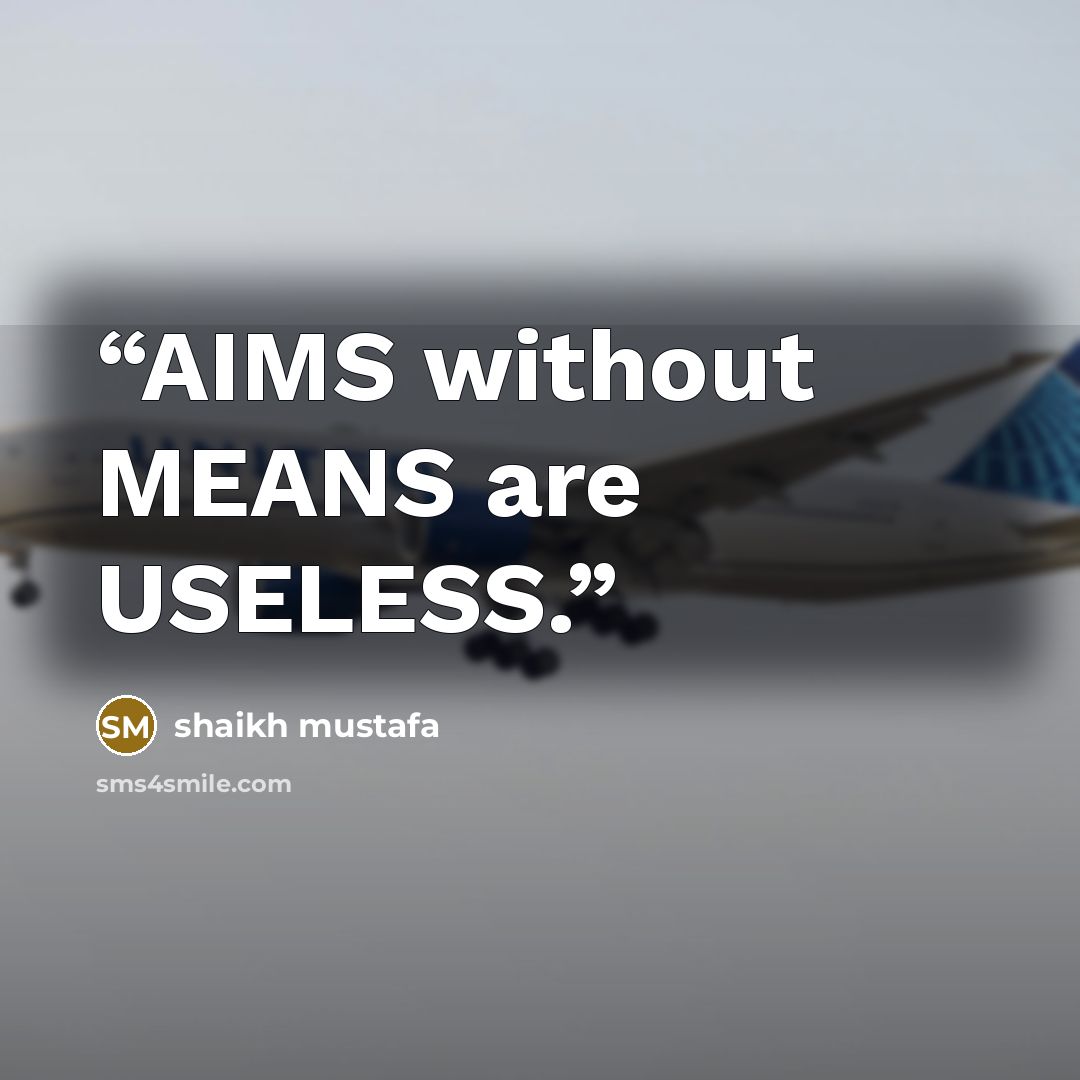 “AIMS without MEANS are USELESS.” quote by shaikh mustafa