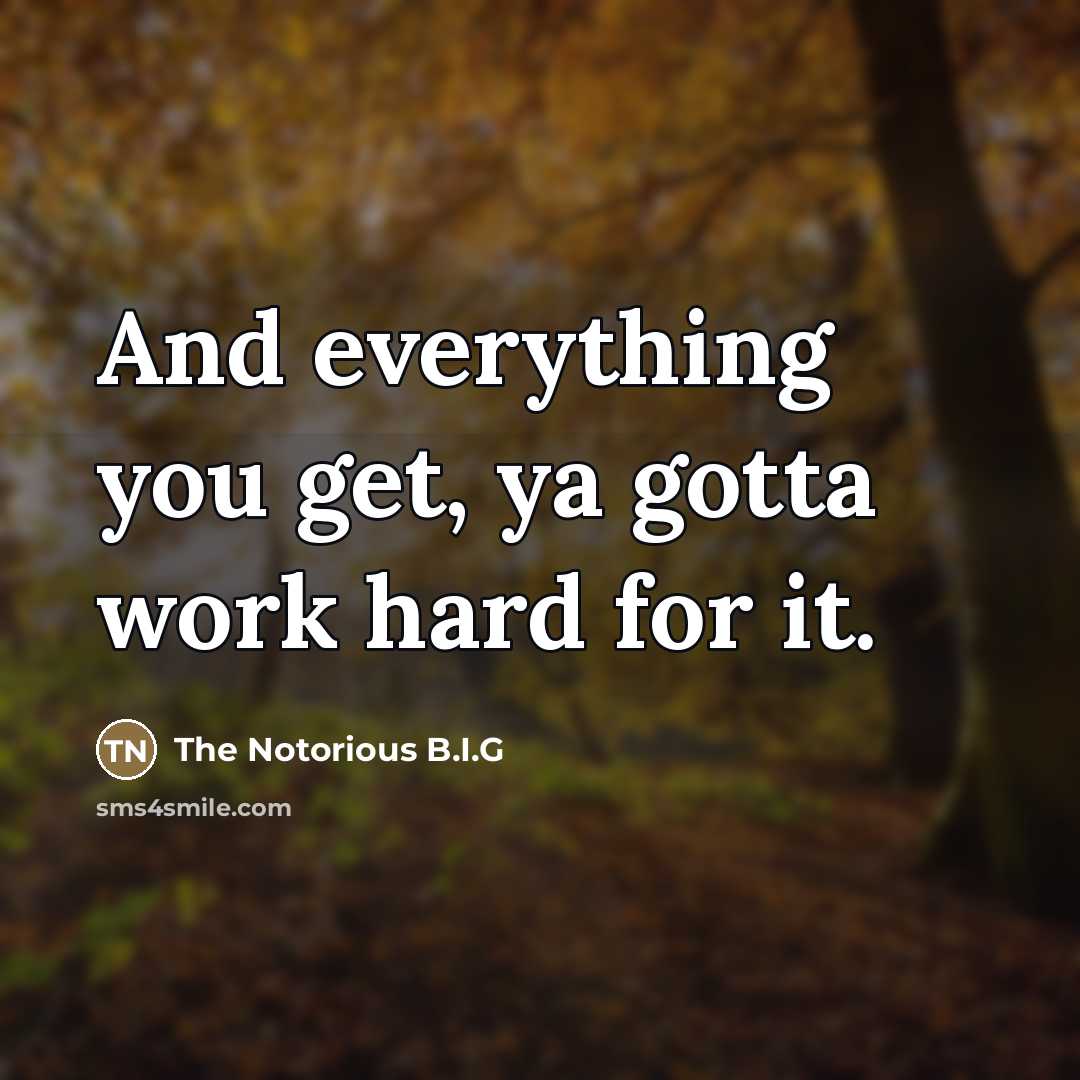 “And everything you get, ya gotta work hard for it.…” quote by The Notorious B.I.G