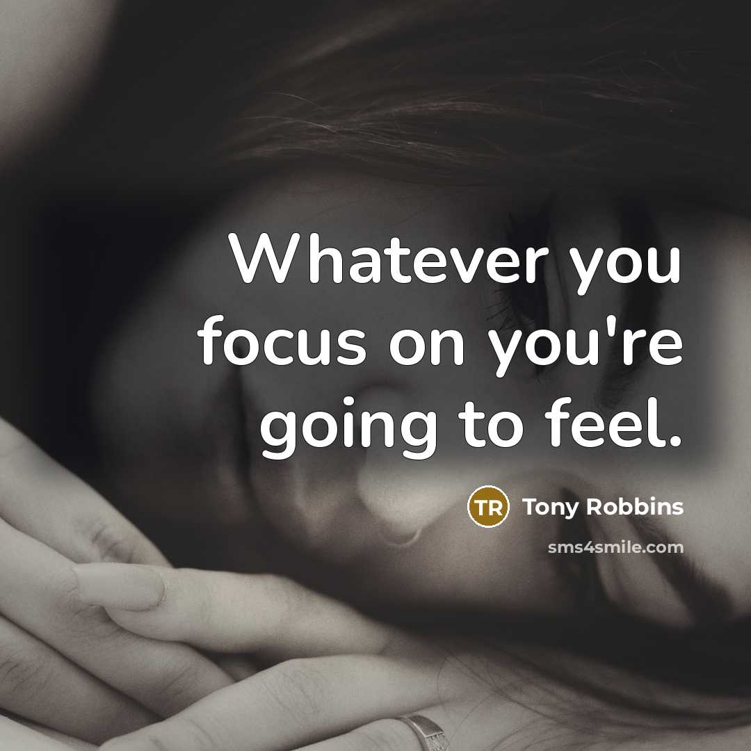 “Whatever you focus on you're going to feel.…” quote by Tony Robbins
