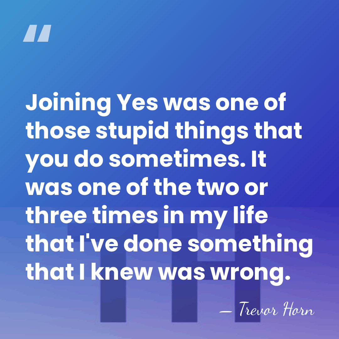 Joining Yes was one of those stupid things that you do sometimes.&hellip; - Trevor Horn