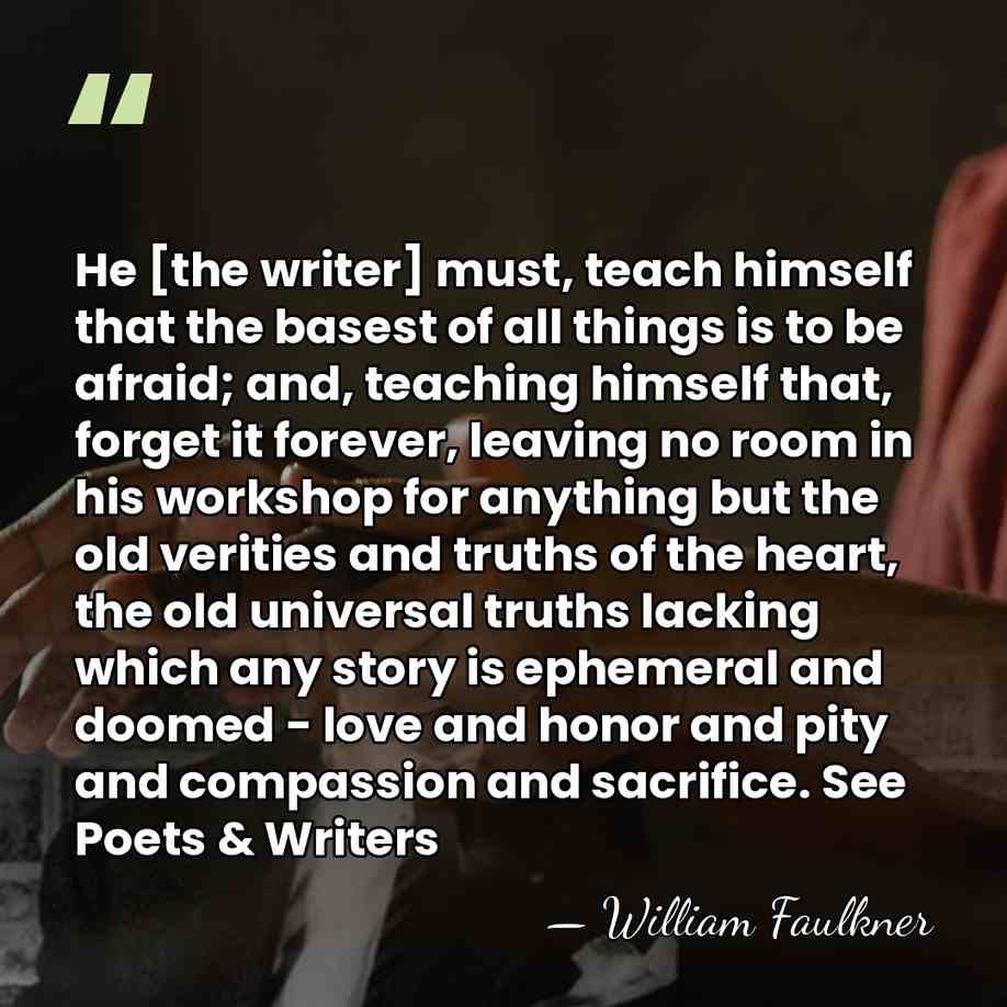 He [the writer] must, teach himself that the basest of all things&hellip; - William Faulkner