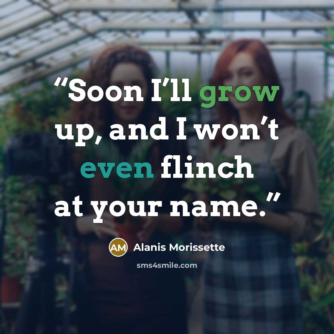 “Soon I’ll grow up, and I won’t even flinch at your name.” quote by Alanis Morissette