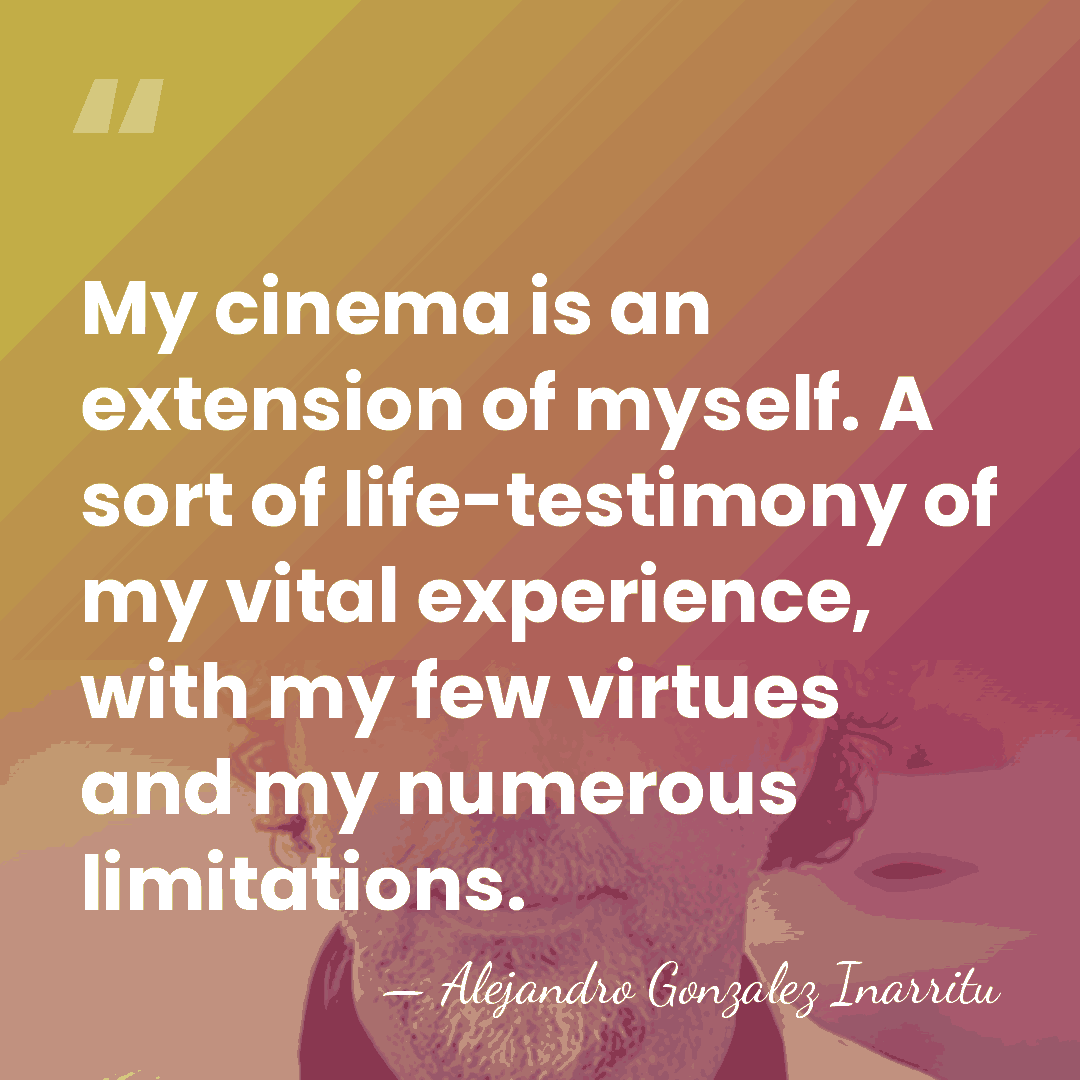 My cinema is an extension of myself. A sort of life-testimony of&hellip; - Alejandro Gonzalez Inarritu