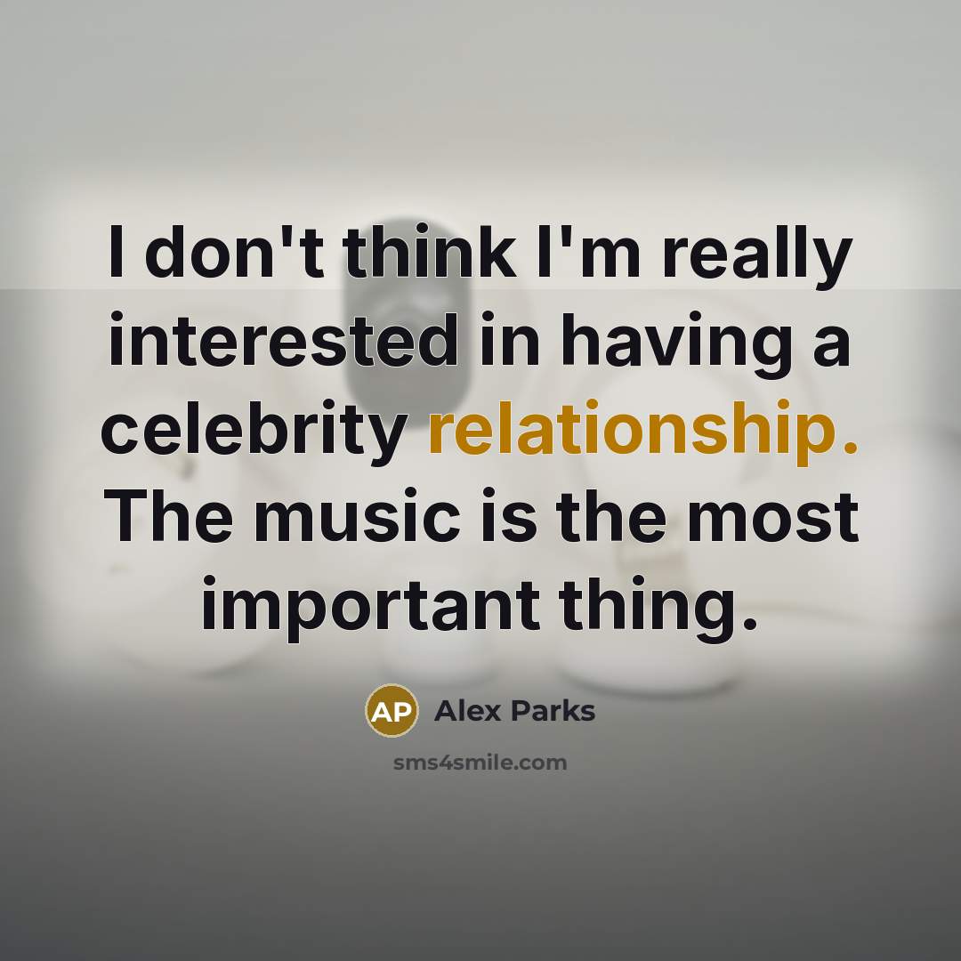 “I don't think I'm really interested in having a celebrity relationship. The music is the most important thing.” quote by Alex Parks