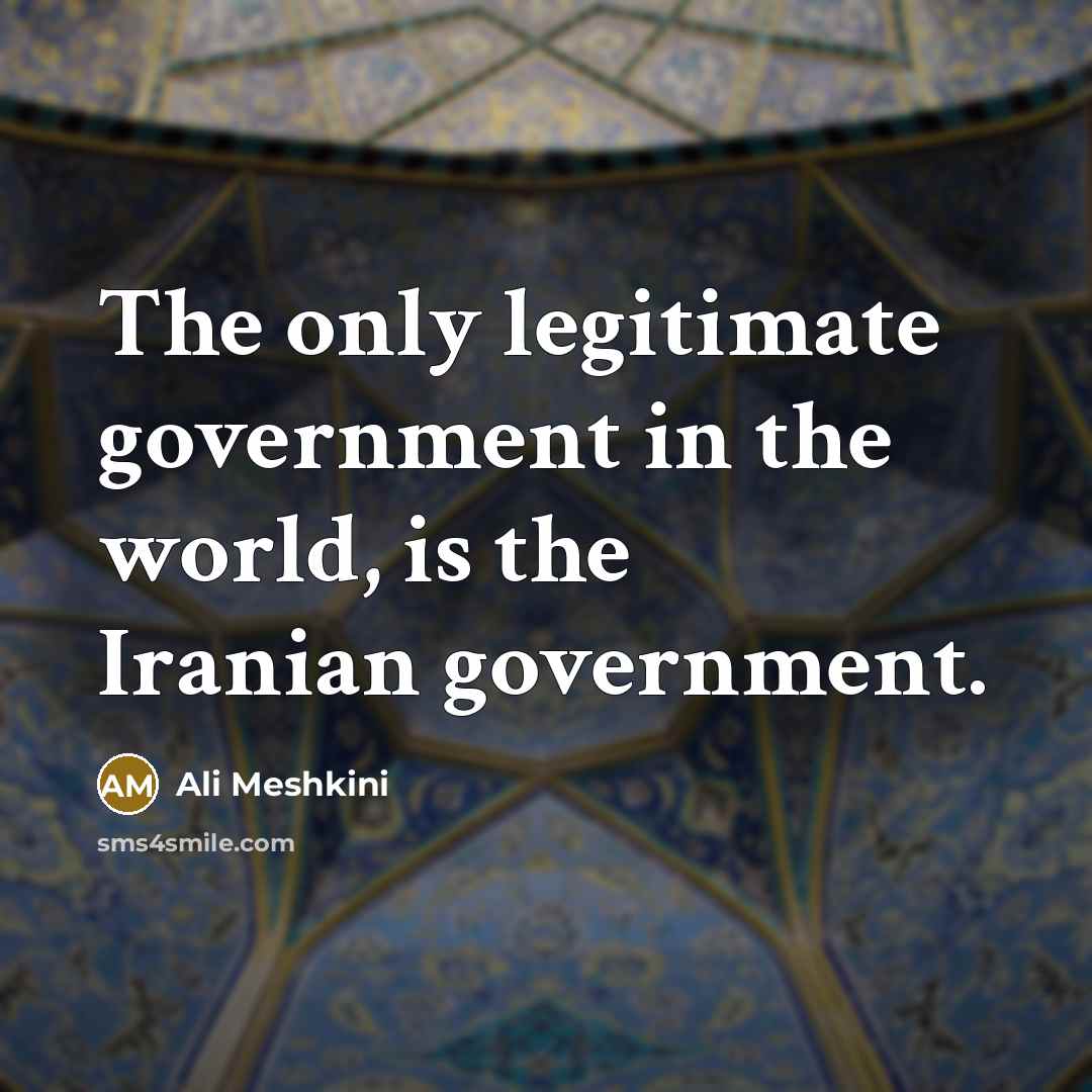 “The only legitimate government in the world, is the Iranian…” quote by Ali Meshkini
