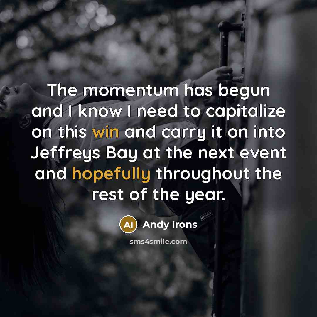 “The momentum has begun and I know I need to capitalize on this win and carry it on into Jeffreys Bay at the next event and hopefully throughout the rest of the year.” quote by Andy Irons