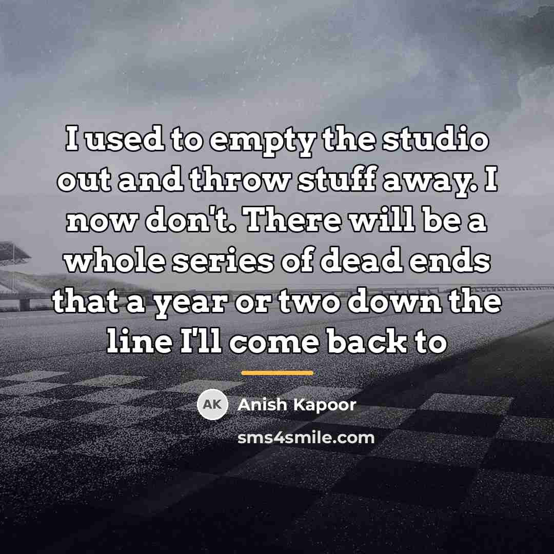 “I used to empty the studio out and throw stuff…” quote by Anish Kapoor