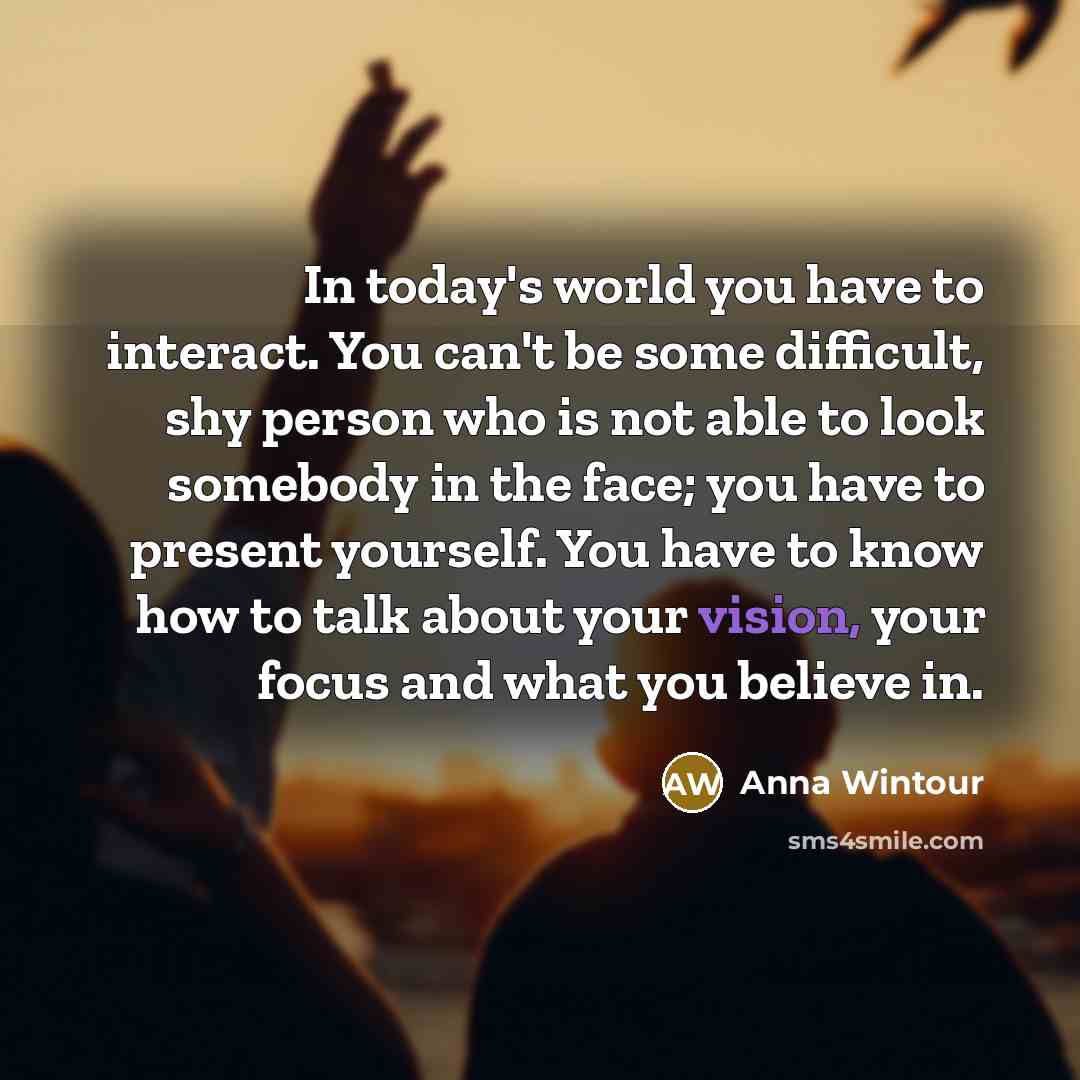 “In today's world you have to interact. You can't be…” quote by Anna Wintour