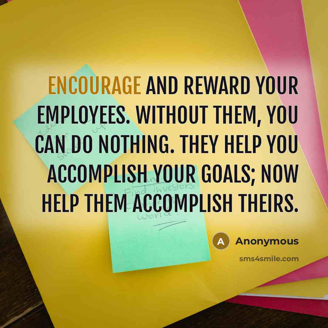 “Encourage and reward your employees. Without them, you can do…” quote by Anonymous
