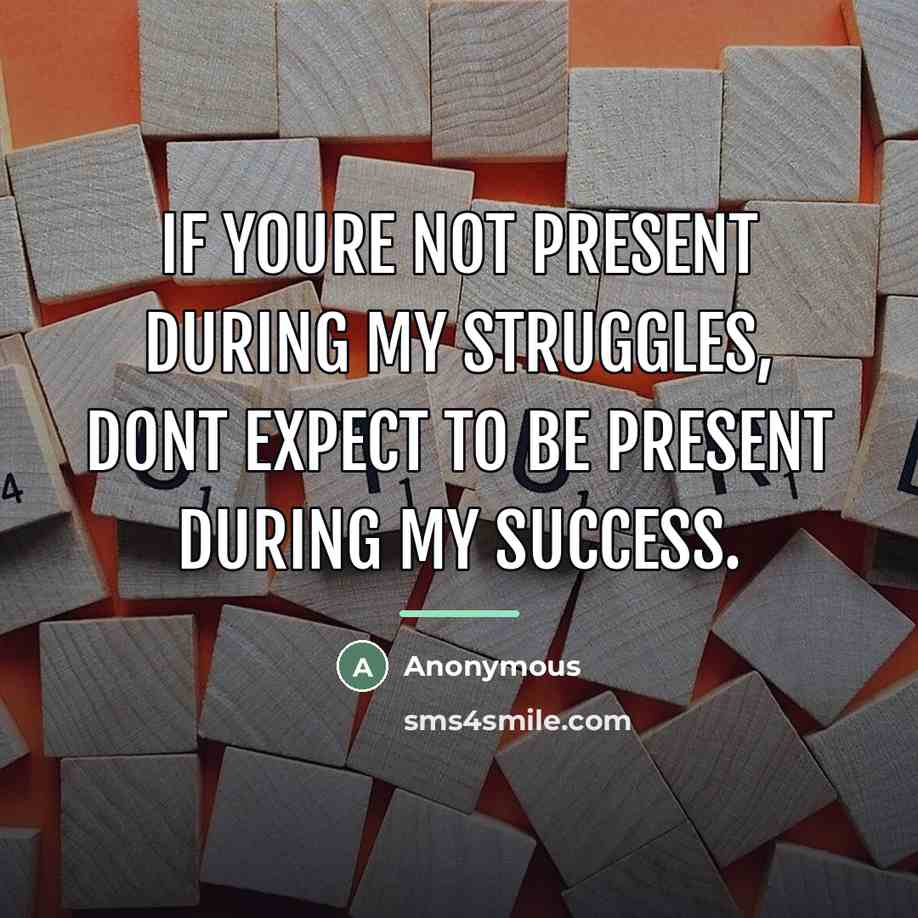 “If youre not present during my struggles, dont expect to…” quote by Anonymous