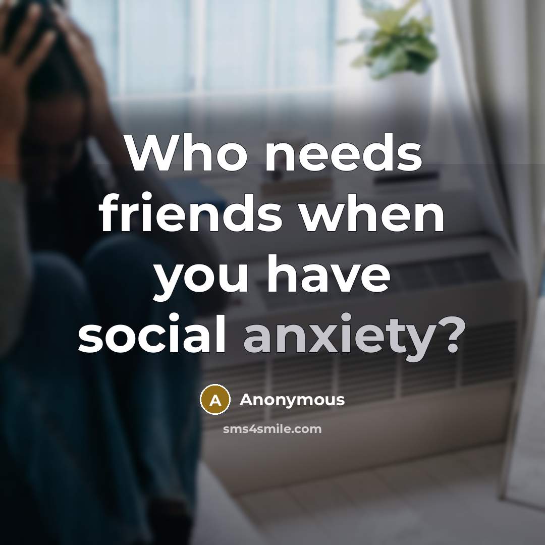 “Who needs friends when you have social anxiety?…” quote by Anonymous
